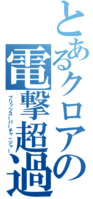 とあるクロアの電撃超過給機（ブリッツスーパーチャ－ジャー）