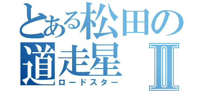 とある松田の道走星Ⅱ（ロードスター）