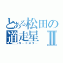 とある松田の道走星Ⅱ（ロードスター）