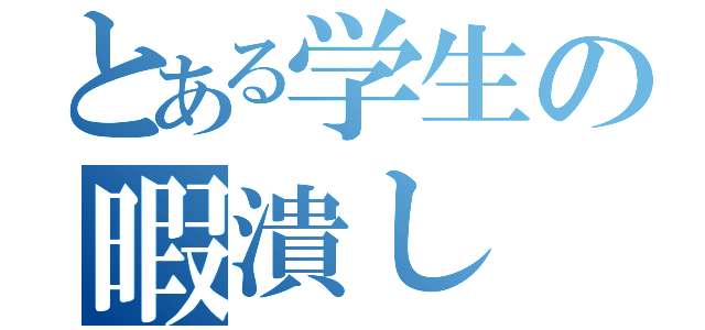 とある学生の暇潰し（）