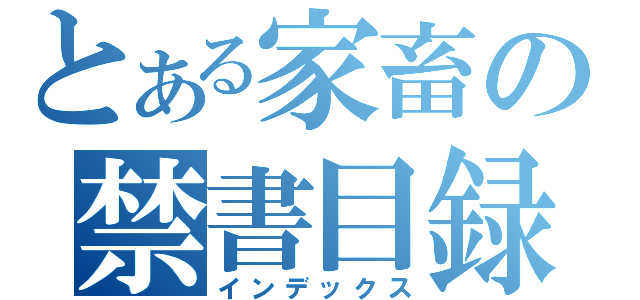 とある家畜の禁書目録（インデックス）