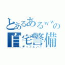 とあるあるｗｗｗｗｗの自宅警備（ディフェンス）