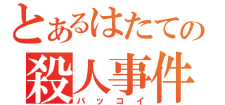 とあるはたての殺人事件（バッコイ）