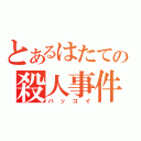 とあるはたての殺人事件（バッコイ）