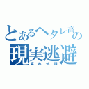 とあるヘタレ高校生の現実逃避（腐れ外道）