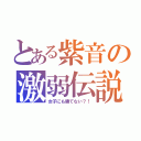 とある紫音の激弱伝説（女子にも勝てない？！）