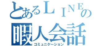 とあるＬＩＮＥの暇人会話（コミュニケーション）