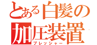 とある白髪の加圧装置（プレッシャー）