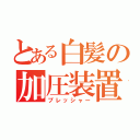 とある白髪の加圧装置（プレッシャー）