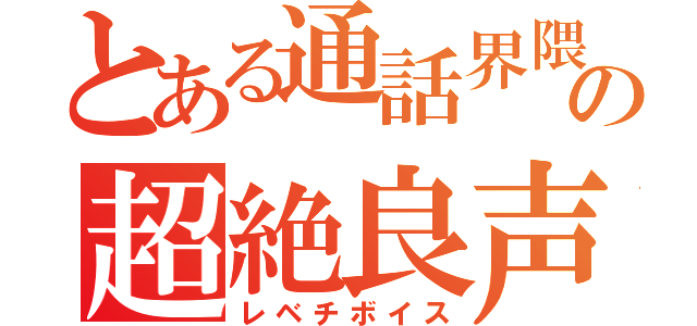 とある通話界隈の超絶良声（レベチボイス）