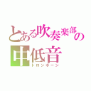 とある吹奏楽部の中低音（トロンボーン）