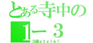 とある寺中の１ー３（３組ｓｔｙｌｅ！）