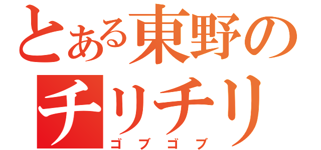 とある東野のチリチリ（ゴブゴブ）