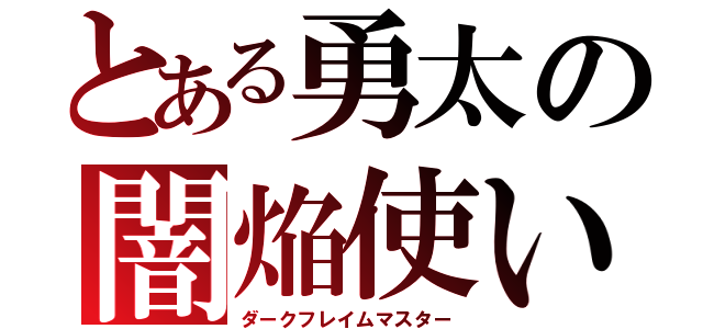 とある勇太の闇焔使い（ダークフレイムマスター）