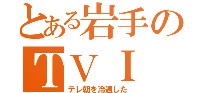 とある岩手のＴＶＩ（テレ朝を冷遇した）