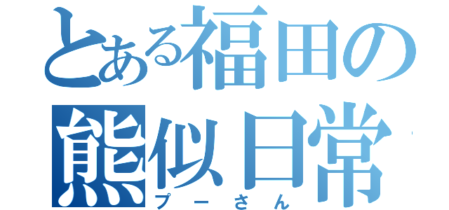 とある福田の熊似日常（プーさん）