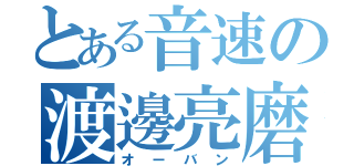 とある音速の渡邊亮磨（オーバン）