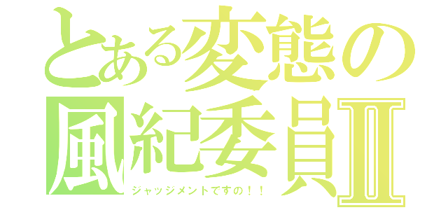 とある変態の風紀委員Ⅱ（ジャッジメントですの！！）