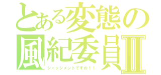 とある変態の風紀委員Ⅱ（ジャッジメントですの！！）