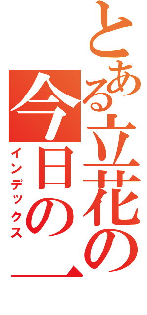 とある立花の今日の一日（インデックス）