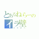 とあるねらーのイラ壁（イラかべ）