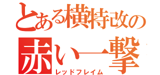 とある横特改の赤い一撃（レッドフレイム）