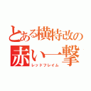 とある横特改の赤い一撃（レッドフレイム）