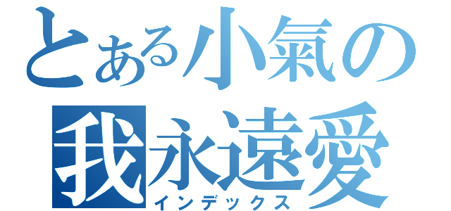 とある小氣の我永遠愛你（インデックス）