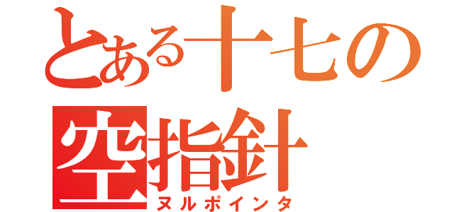 とある十七の空指針（ヌルポインタ）