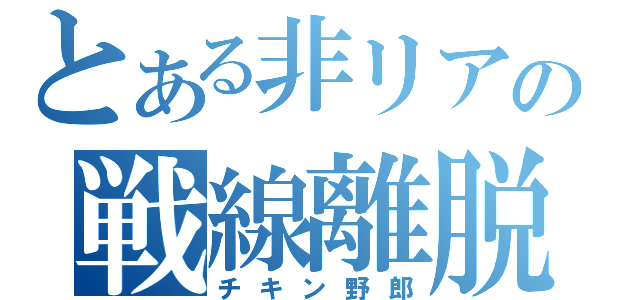 とある非リアの戦線離脱（チキン野郎）