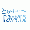 とある非リアの戦線離脱（チキン野郎）