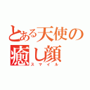 とある天使の癒し顔（スマイル）