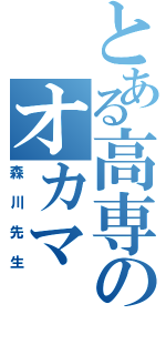 とある高専のオカマ（森川先生）