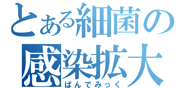 とある細菌の感染拡大（ぱんでみっく）