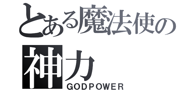 とある魔法使の神力（ＧＯＤＰＯＷＥＲ）