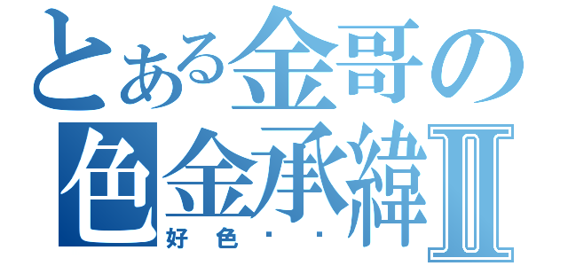 とある金哥の色金承緯Ⅱ（好色喔你）