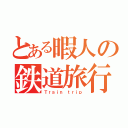 とある暇人の鉄道旅行記（Ｔｒａｉｎ ｔｒｉｐ）