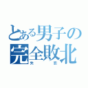 とある男子の完全敗北（失恋）