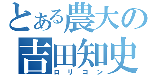 とある農大の吉田知史（ロリコン）