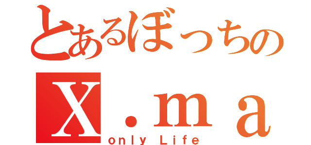 とあるぼっちのＸ．ｍａｓ（ｏｎｌｙ　Ｌｉｆｅ）