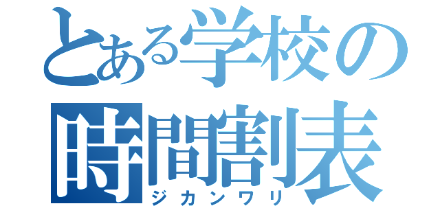 とある学校の時間割表（ジカンワリ）