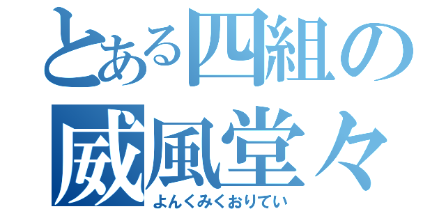 とある四組の威風堂々（よんくみくおりてい）