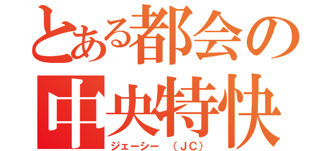 とある都会の中央特快（ジェーシー （ＪＣ））