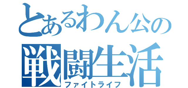 とあるわん公の戦闘生活（ファイトライフ）