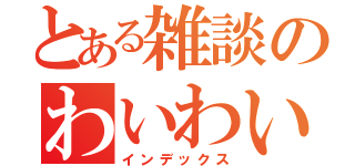 とある雑談のわいわい村（インデックス）