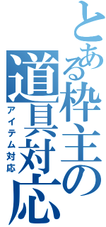 とある枠主の道具対応（アイテム対応）