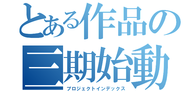 とある作品の三期始動（プロジェクトインデックス）