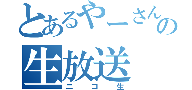 とあるやーさんの生放送（ニコ生）