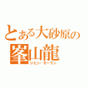 とある大砂原の峯山龍（ジエン・モーラン）