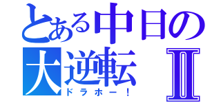 とある中日の大逆転Ⅱ（ドラホー！）